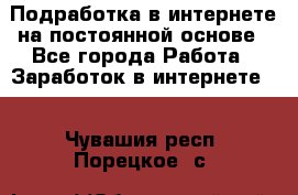 Подработка в интернете на постоянной основе - Все города Работа » Заработок в интернете   . Чувашия респ.,Порецкое. с.